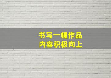 书写一幅作品 内容积极向上